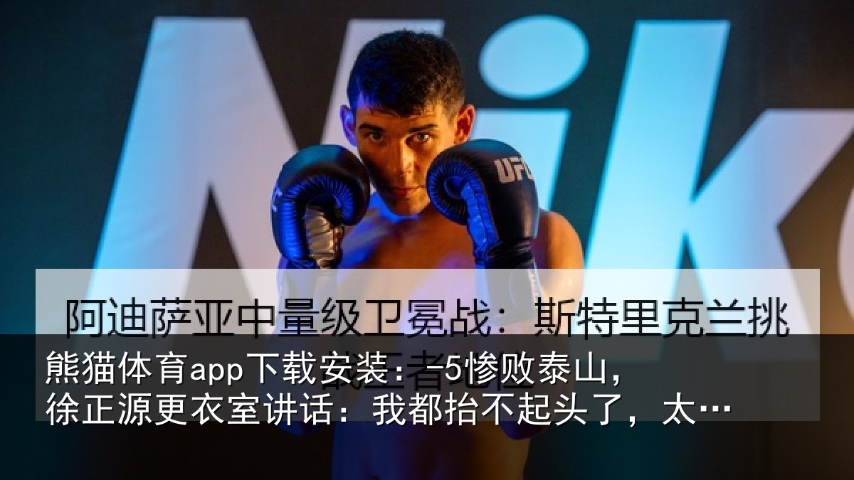 熊猫体育app下载安装:-5惨败泰山,徐正源更衣室讲话:我都抬不起头了,太丢人了