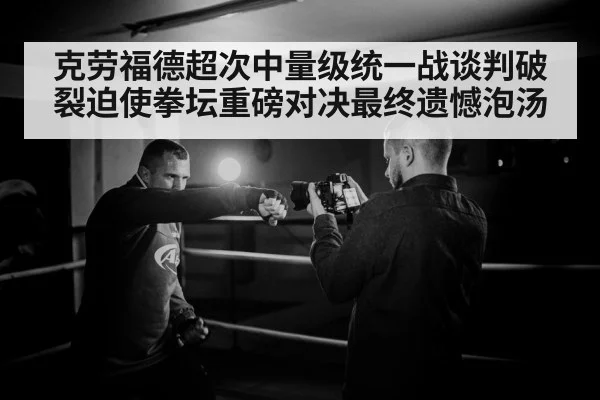 克劳福德超次中量级统一战谈判破裂迫使拳坛重磅对决最终遗憾泡汤